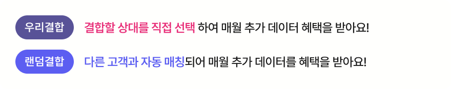 우리결합은 결합할 상대를 직접 선택 하여 매월 추가 데이터 혜택을 받아요. 랜덤결합은 다른 고객과 자동 매칭되어 매월 추가 데이터를 혜택을 받아요.