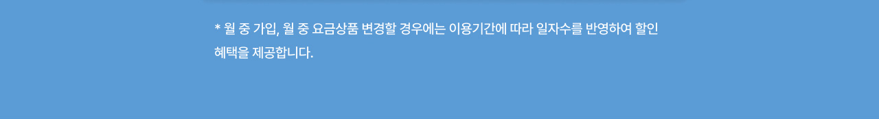 *월 중 가입, 월 중 요금상품 변경할 경우에는 이용기간에 따라 일자수를 반영하여 할인 혜택을 제공합니다.