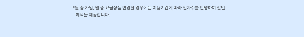 *월 중 가입, 월 중 요금상품 변경할 경우에는 이용기간에 따라 일자수를 반영하여 할인 혜택을 제공합니다.